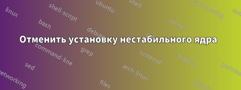 Отменить установку нестабильного ядра 