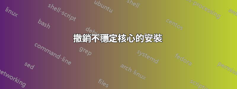 撤銷不穩定核心的安裝