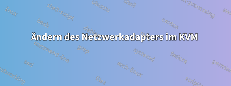 Ändern des Netzwerkadapters im KVM