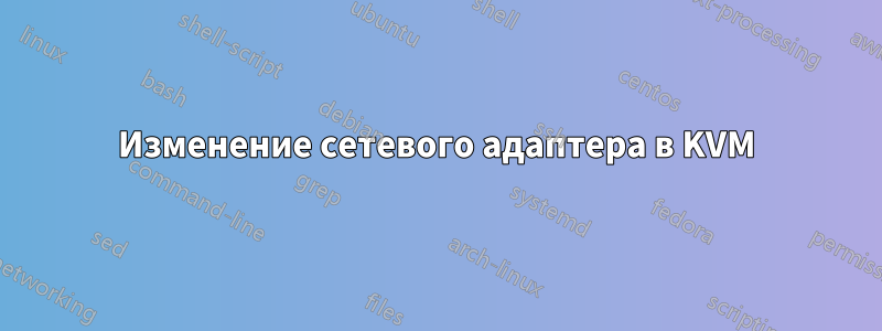 Изменение сетевого адаптера в KVM