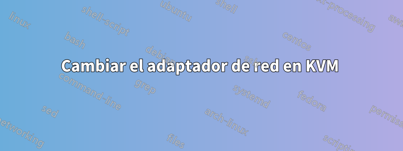 Cambiar el adaptador de red en KVM