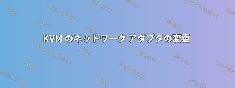 KVM のネットワーク アダプタの変更