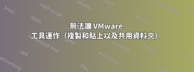 無法讓 VMware 工具運作（複製和貼上以及共用資料夾）
