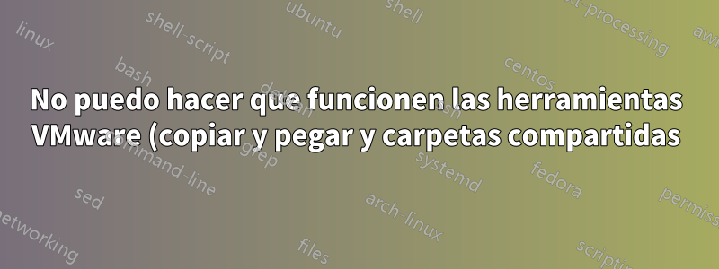No puedo hacer que funcionen las herramientas VMware (copiar y pegar y carpetas compartidas)