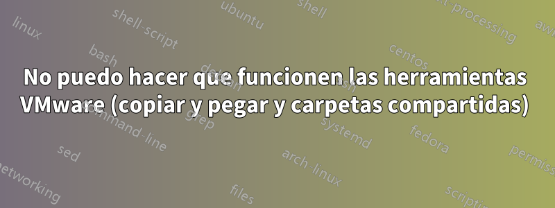 No puedo hacer que funcionen las herramientas VMware (copiar y pegar y carpetas compartidas)