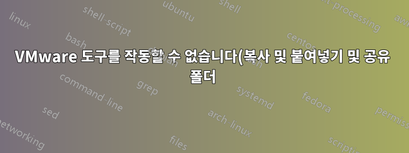 VMware 도구를 작동할 수 없습니다(복사 및 붙여넣기 및 공유 폴더).