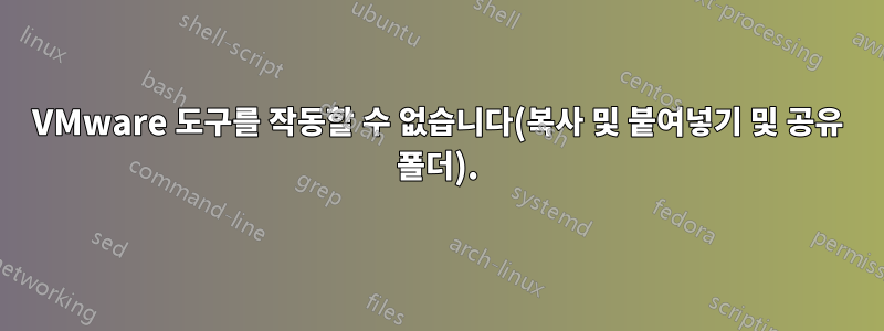 VMware 도구를 작동할 수 없습니다(복사 및 붙여넣기 및 공유 폴더).