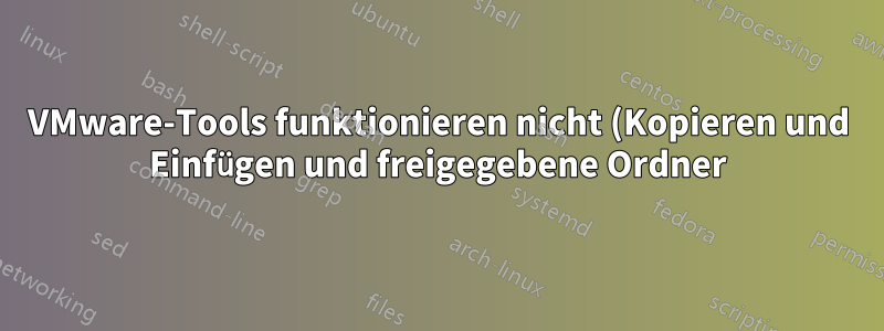 VMware-Tools funktionieren nicht (Kopieren und Einfügen und freigegebene Ordner)