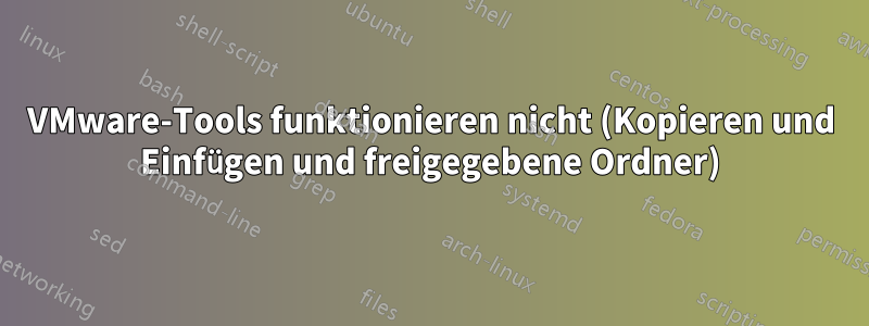 VMware-Tools funktionieren nicht (Kopieren und Einfügen und freigegebene Ordner)