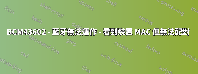 BCM43602 - 藍牙無法運作 - 看到裝置 MAC 但無法配對