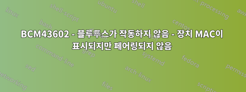 BCM43602 - 블루투스가 작동하지 않음 - 장치 MAC이 표시되지만 페어링되지 않음