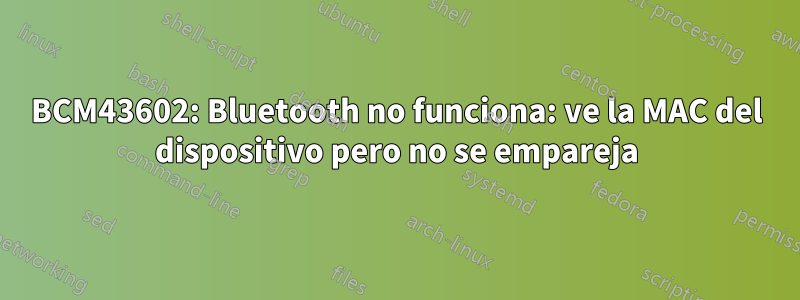 BCM43602: Bluetooth no funciona: ve la MAC del dispositivo pero no se empareja