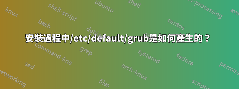 安裝過程中/etc/default/grub是如何產生的？