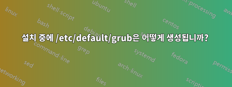 설치 중에 /etc/default/grub은 어떻게 생성됩니까?