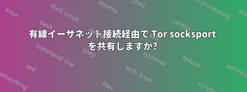 有線イーサネット接続経由で Tor socksport を共有しますか?