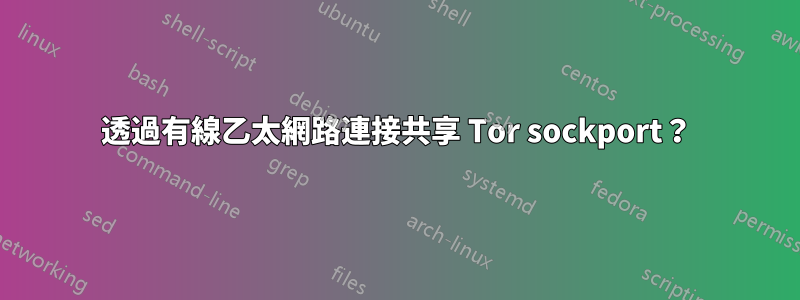 透過有線乙太網路連接共享 Tor sockport？