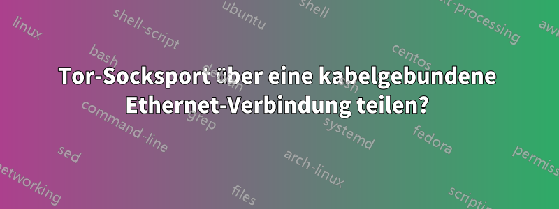 Tor-Socksport über eine kabelgebundene Ethernet-Verbindung teilen?