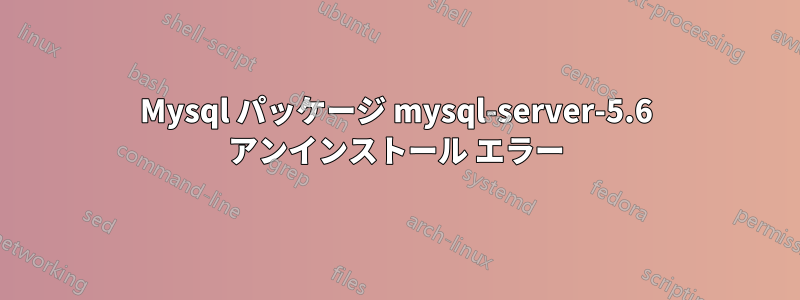 Mysql パッケージ mysql-server-5.6 アンインストール エラー