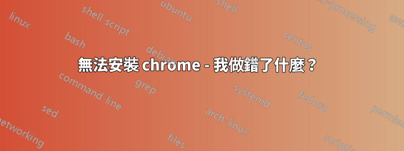 無法安裝 chrome - 我做錯了什麼？ 