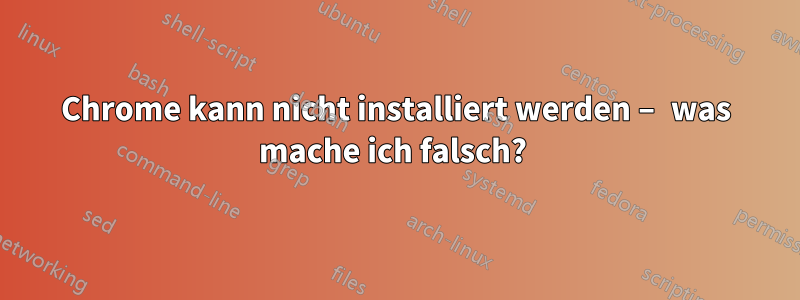 Chrome kann nicht installiert werden – was mache ich falsch? 