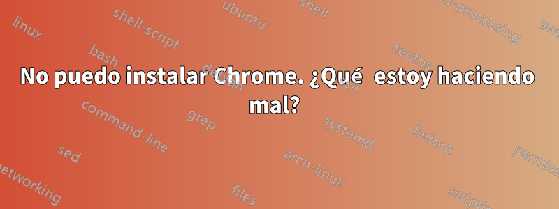 No puedo instalar Chrome. ¿Qué estoy haciendo mal? 