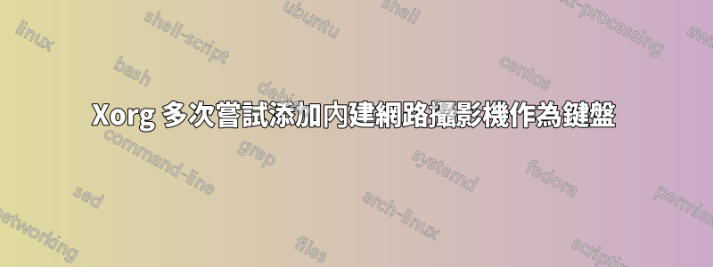 Xorg 多次嘗試添加內建網路攝影機作為鍵盤
