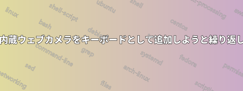 Xorgは内蔵ウェブカメラをキーボードとして追加しようと繰り返し試みた