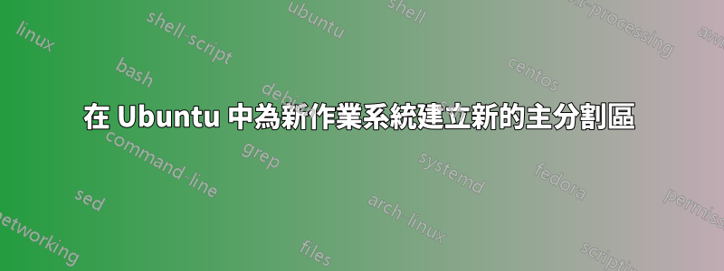 在 Ubuntu 中為新作業系統建立新的主分割區