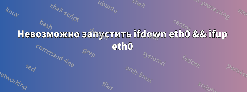Невозможно запустить ifdown eth0 && ifup eth0