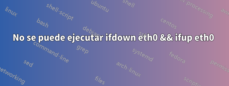 No se puede ejecutar ifdown eth0 && ifup eth0