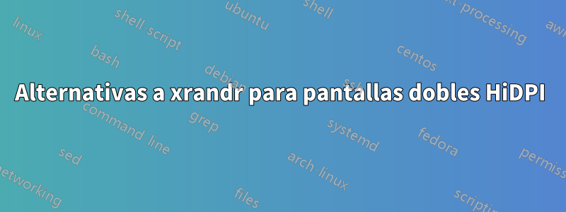 Alternativas a xrandr para pantallas dobles HiDPI