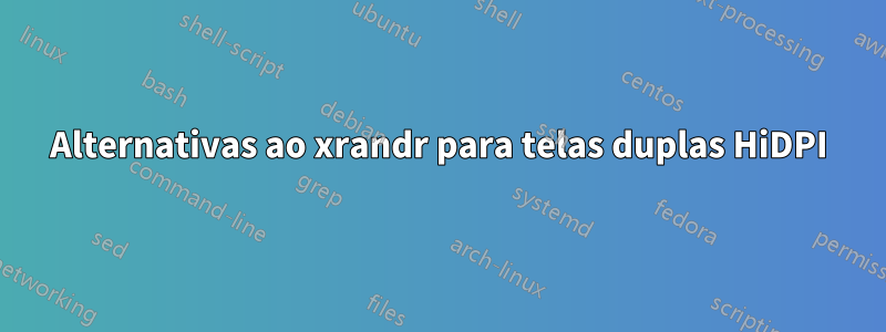 Alternativas ao xrandr para telas duplas HiDPI