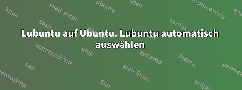 Lubuntu auf Ubuntu. Lubuntu automatisch auswählen
