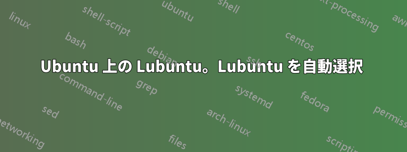 Ubuntu 上の Lubuntu。Lubuntu を自動選択