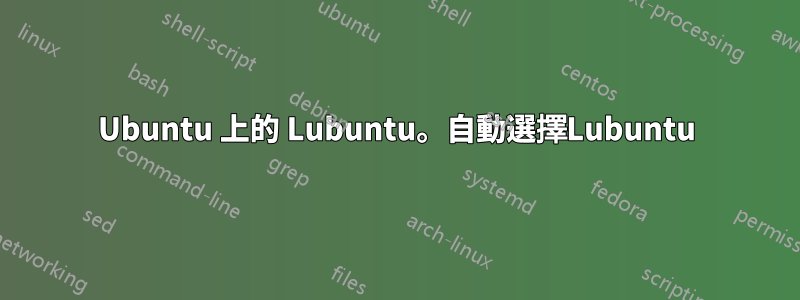 Ubuntu 上的 Lubuntu。自動選擇Lubuntu