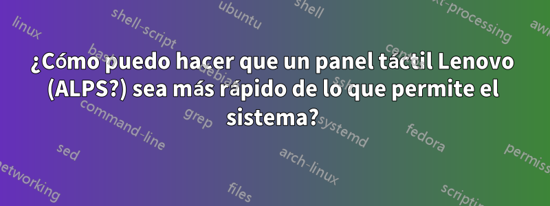 ¿Cómo puedo hacer que un panel táctil Lenovo (ALPS?) sea más rápido de lo que permite el sistema?