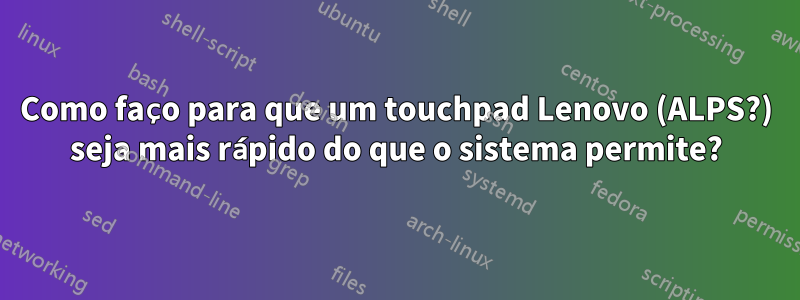 Como faço para que um touchpad Lenovo (ALPS?) seja mais rápido do que o sistema permite?