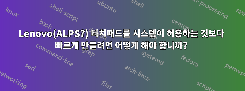 Lenovo(ALPS?) 터치패드를 시스템이 허용하는 것보다 빠르게 만들려면 어떻게 해야 합니까?