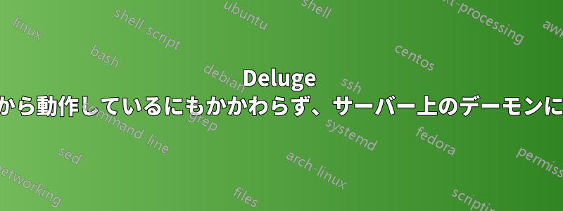 Deluge は別のマシンから動作しているにもかかわらず、サーバー上のデーモンに接続しません