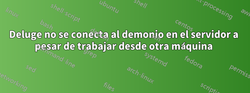 Deluge no se conecta al demonio en el servidor a pesar de trabajar desde otra máquina