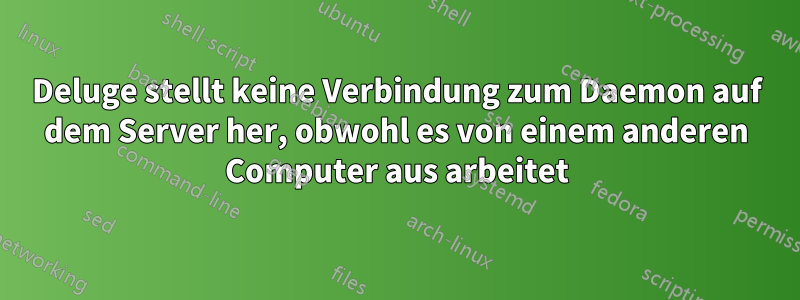 Deluge stellt keine Verbindung zum Daemon auf dem Server her, obwohl es von einem anderen Computer aus arbeitet