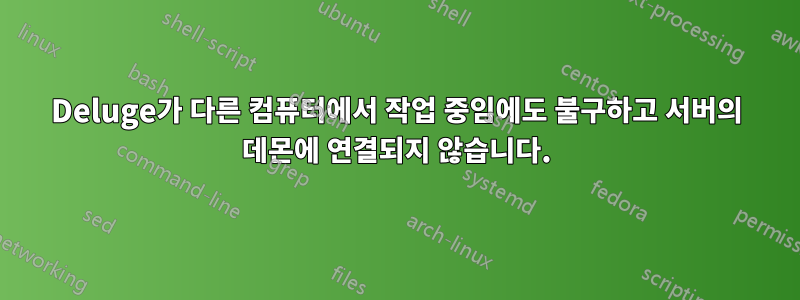 Deluge가 다른 컴퓨터에서 작업 중임에도 불구하고 서버의 데몬에 연결되지 않습니다.