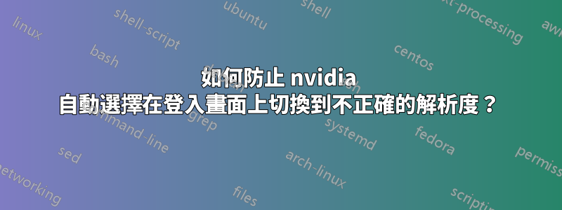如何防止 nvidia 自動選擇在登入畫面上切換到不正確的解析度？