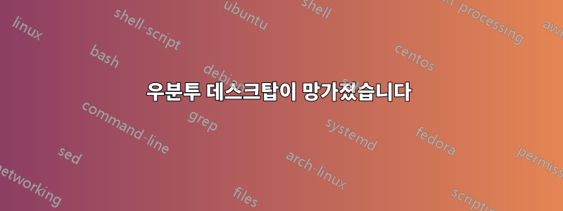 우분투 데스크탑이 망가졌습니다
