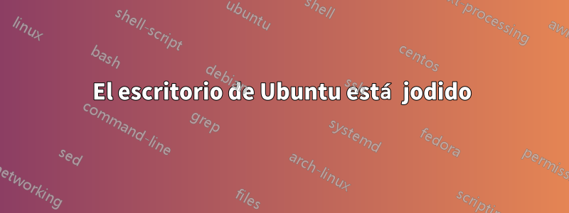 El escritorio de Ubuntu está jodido