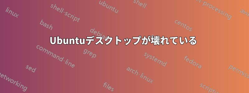 Ubuntuデスクトップが壊れている