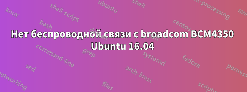 Нет беспроводной связи с broadcom BCM4350 Ubuntu 16.04
