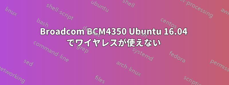 Broadcom BCM4350 Ubuntu 16.04 でワイヤレスが使えない