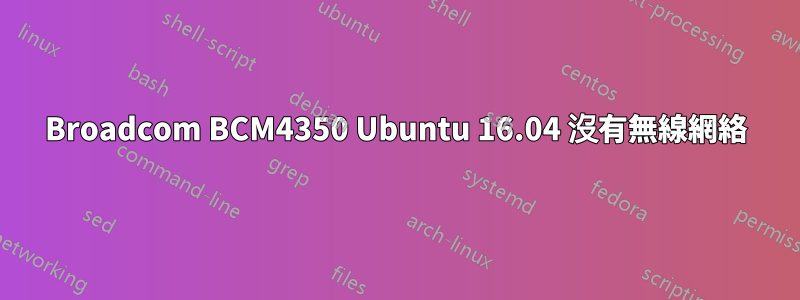 Broadcom BCM4350 Ubuntu 16.04 沒有無線網絡