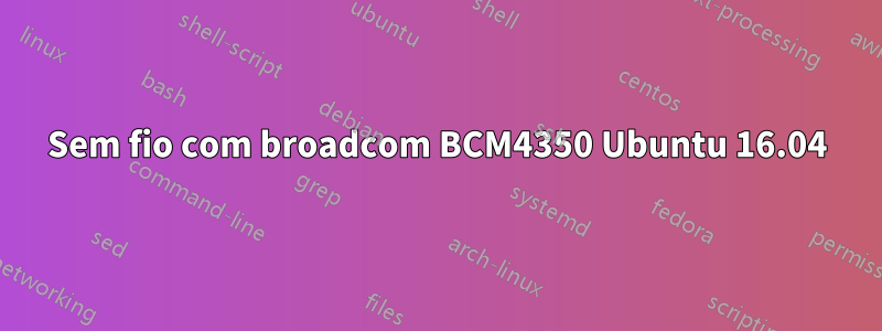 Sem fio com broadcom BCM4350 Ubuntu 16.04